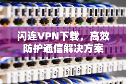 闪连VPN下载,高效防护通信解决方案