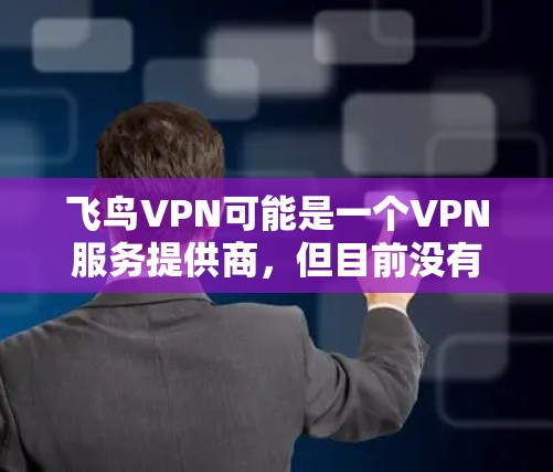 飞鸟VPN可能是一个VPN服务提供商,但目前没有确切的信息表明其是否存在或提供什么样的服务。如果你在使用飞鸟VPN,以下是一些普遍的VPN使用指南,帮助你更好地使用VPN服务 飞鸟VPN可能是一个VPN服务提供商,但目前没有确切的信息表明其是否存在或提供什么样的服务。如果你在使用飞鸟VPN,以下是一些普遍的VPN使用指南,帮助你更好地使用VPN服务