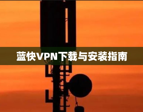 蓝快VPN下载与安装指南 蓝快VPN下载与安装指南
