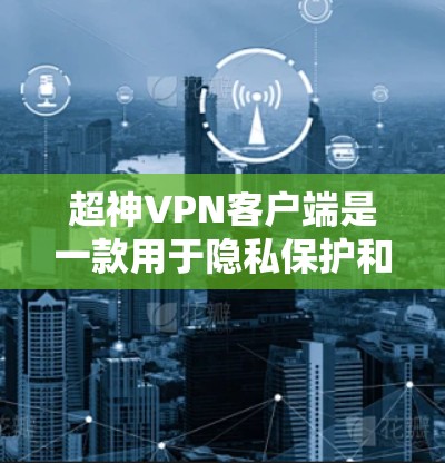 超神VPN客户端是一款用于隐私保护和安全连接的VPN软件。以下是使用该客户端的详细步骤 超神VPN客户端是一款用于隐私保护和安全连接的VPN软件。以下是使用该客户端的详细步骤