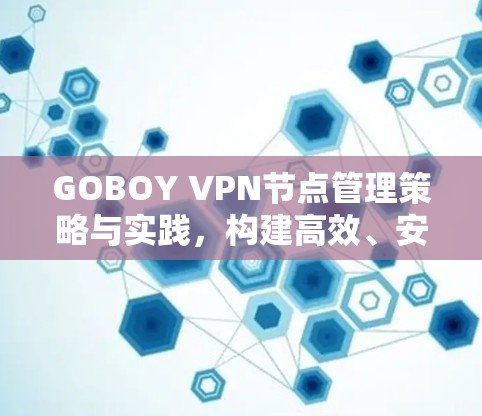 GOBOY VPN节点管理策略与实践,构建高效、安全的网络环境 GOBOY VPN节点管理策略与实践,构建高效、安全的网络环境