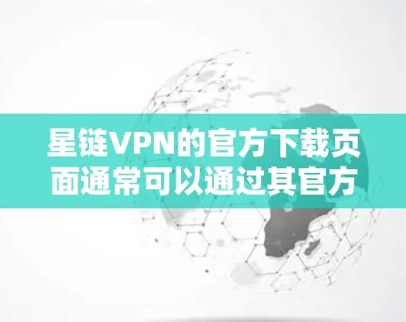 星链VPN的官方下载页面通常可以通过其官方网站找到。如果你需要下载星链VPN,请按照以下步骤操作 星链VPN的官方下载页面通常可以通过其官方网站找到。如果你需要下载星链VPN,请按照以下步骤操作