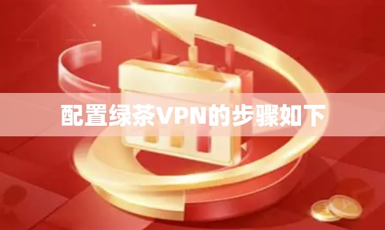 配置绿茶VPN的步骤如下 配置绿茶VPN的步骤如下