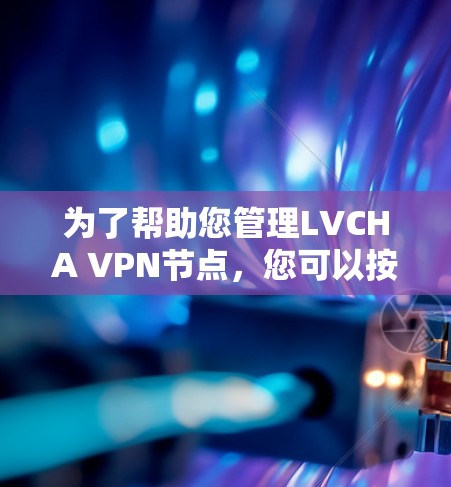 为了帮助您管理LVCHA VPN节点,您可以按照以下步骤进行操作 为了帮助您管理LVCHA VPN节点,您可以按照以下步骤进行操作