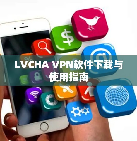 LVCHA VPN软件下载与使用指南 LVCHA VPN软件下载与使用指南