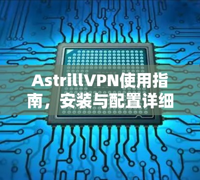 AstrillVPN使用指南,安装与配置详细指南