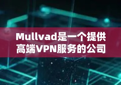 Mullvad是一个提供高端VPN服务的公司,以下是获取Mullvad官方下载的步骤