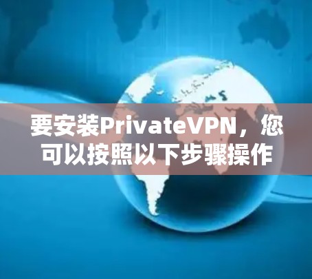 要安装PrivateVPN,您可以按照以下步骤操作 要安装PrivateVPN,您可以按照以下步骤操作