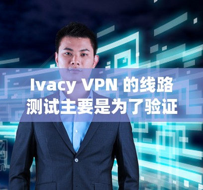 Ivacy VPN 的线路测试主要是为了验证 VPN 连接的质量和稳定性,确保你连接到服务器的速度和延迟符合预期。以下是一些关于如何进行 Ivacy VPN 线路测试的步骤和建议 Ivacy VPN 的线路测试主要是为了验证 VPN 连接的质量和稳定性,确保你连接到服务器的速度和延迟符合预期。以下是一些关于如何进行 Ivacy VPN 线路测试的步骤和建议