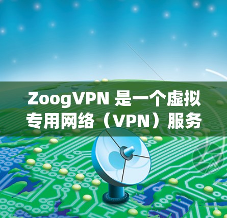 ZoogVPN 是一个虚拟专用网络(VPN)服务,用于提供安全、匿名的网络连接,保护用户隐私。以下是配置 ZoogVPN 的基本方法,假设你已经注册并登录了 ZoogVPN 服务 ZoogVPN 是一个虚拟专用网络(VPN)服务,用于提供安全、匿名的网络连接,保护用户隐私。以下是配置 ZoogVPN 的基本方法,假设你已经注册并登录了 ZoogVPN 服务