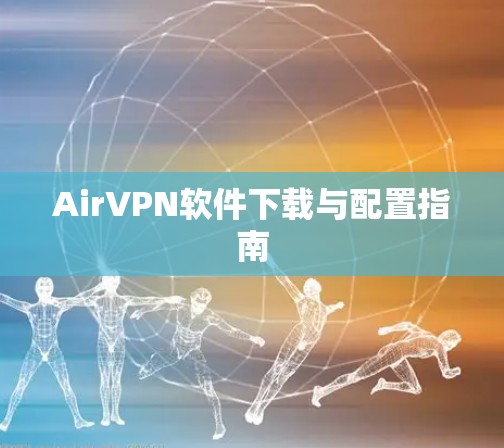AirVPN软件下载与配置指南 AirVPN软件下载与配置指南
