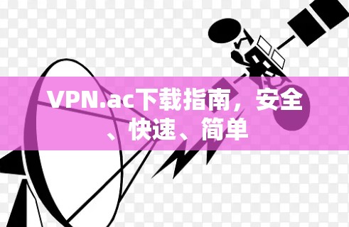 VPN.ac下载指南,安全、快速、简单 VPN.ac下载指南,安全、快速、简单