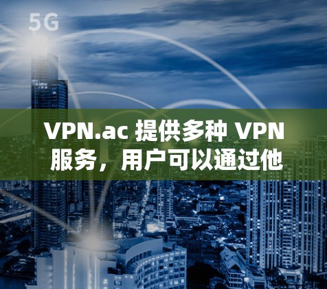 VPN.ac 提供多种 VPN 服务,用户可以通过他们的官网或客户端进行线路测试。以下是一些常用的方法来测试 VPN.ac 的线路 VPN.ac 提供多种 VPN 服务,用户可以通过他们的官网或客户端进行线路测试。以下是一些常用的方法来测试 VPN.ac 的线路