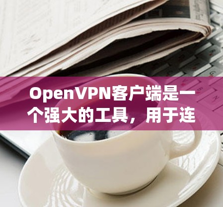 OpenVPN客户端是一个强大的工具,用于连接到OpenVPN服务器,提供安全的点对点通信,保护隐私并访问受限的网络资源。以下是使用OpenVPN客户端的分步指南 OpenVPN客户端是一个强大的工具,用于连接到OpenVPN服务器,提供安全的点对点通信,保护隐私并访问受限的网络资源。以下是使用OpenVPN客户端的分步指南