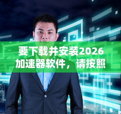 要下载并安装2026加速器软件，请按照以下步骤操作