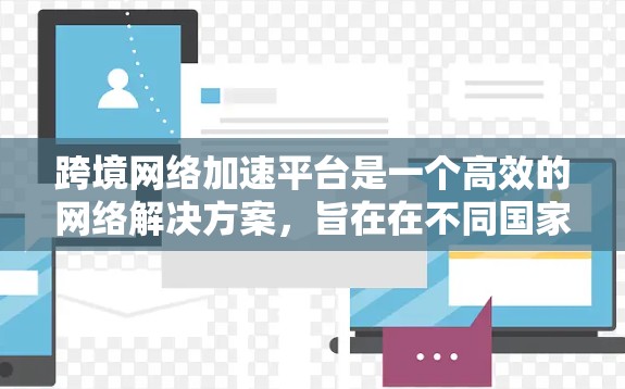 跨境网络加速平台是一个高效的网络解决方案,旨在在不同国家或地区之间加速数据传输,减少延迟并提高传输效率。以下是对该平台的详细分析和总结 跨境网络加速平台是一个高效的网络解决方案,旨在在不同国家或地区之间加速数据传输,减少延迟并提高传输效率。以下是对该平台的详细分析和总结