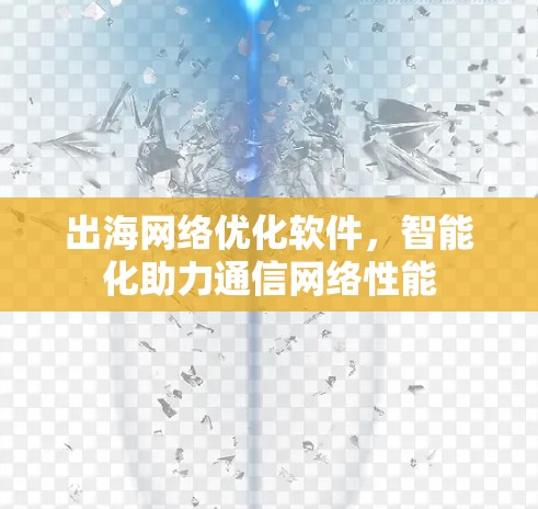 出海<strong>网络优化</strong>软件,智能化助力通信网络性能