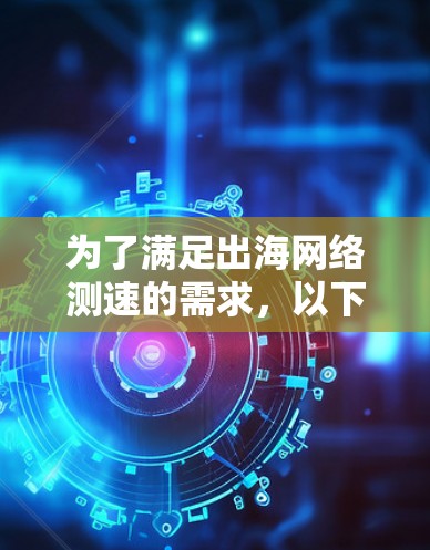 为了满足出海网络测速的需求,以下是一些经过分析的推荐工具,每个工具都有其独特的优势和适用场景 为了满足出海网络测速的需求,以下是一些经过分析的推荐工具,每个工具都有其独特的优势和适用场景