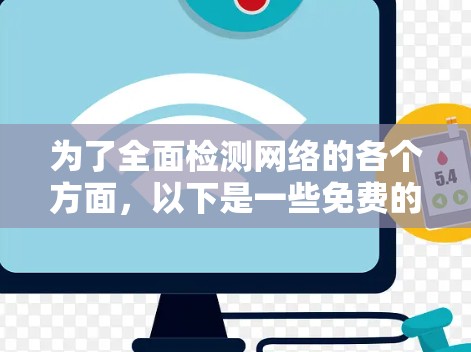 为了全面检测网络的各个方面,以下是一些免费的网络检测工具及其用途的分步说明 为了全面检测网络的各个方面,以下是一些免费的网络检测工具及其用途的分步说明