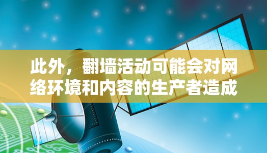此外,翻墙活动可能会对网络环境和内容的生产者造成不利影响,例如侵犯版权或下载盗版内容。因此,寻找合法的替代方案是更为可靠和负责任的选择。以下是一些合法的替代方案 此外,翻墙活动可能会对网络环境和内容的生产者造成不利影响,例如侵犯版权或下载盗版内容。因此,寻找合法的替代方案是更为可靠和负责任的选择。以下是一些合法的替代方案