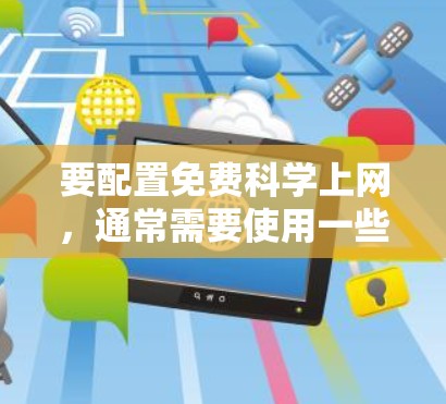 要配置免费科学上网,通常需要使用一些工具或服务来访问受限的资源。以下是一些常见的方法和工具 要配置免费科学上网,通常需要使用一些工具或服务来访问受限的资源。以下是一些常见的方法和工具
