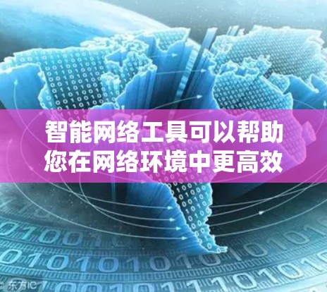 智能网络工具可以帮助您在网络环境中更高效地完成各种任务。以下是一些常用的智能网络工具及其下载方法和简要说明 智能网络工具可以帮助您在网络环境中更高效地完成各种任务。以下是一些常用的智能网络工具及其下载方法和简要说明