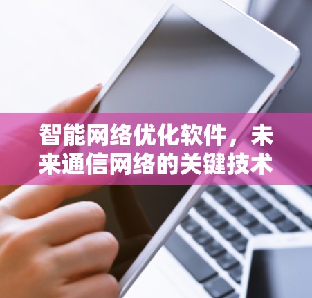 智能<strong>网络优化</strong>软件,未来通信网络的关键技术