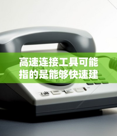 高速连接工具可能指的是能够快速建立、管理和优化网络或数据连接的工具。以下是一些常见的高速连接工具,供您参考 高速连接工具可能指的是能够快速建立、管理和优化网络或数据连接的工具。以下是一些常见的高速连接工具,供您参考