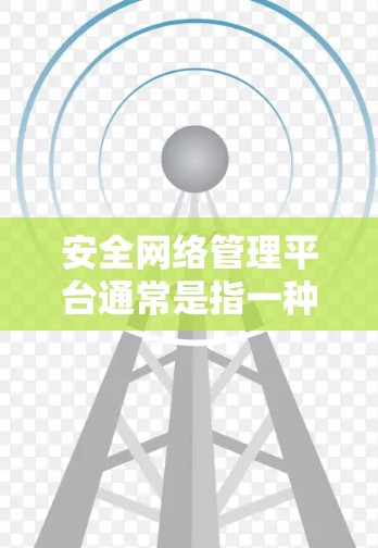 安全网络管理平台通常是指一种用于管理、监控和优化网络安全的综合性解决方案。这样的平台通常提供多种功能,包括但不限于 安全网络管理平台通常是指一种用于管理、监控和优化网络安全的综合性解决方案。这样的平台通常提供多种功能,包括但不限于