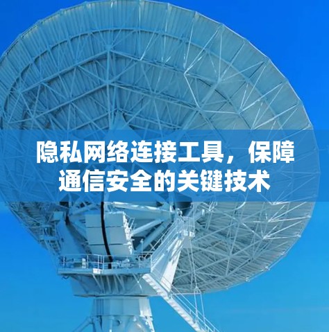 隐私网络连接工具,保障通信安全的关键技术 隐私网络连接工具,保障通信安全的关键技术