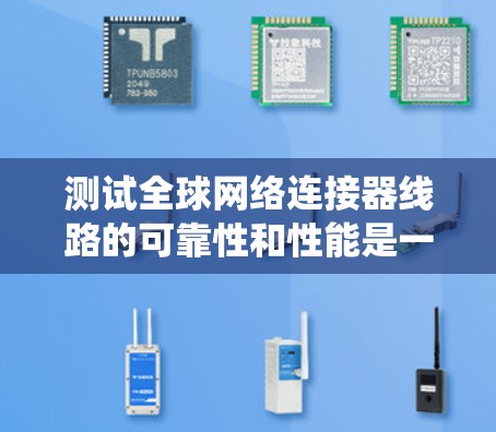 测试全球网络连接器线路的可靠性和性能是一个系统性工程,需要仔细规划和执行。以下是对这一过程的总结和优化建议