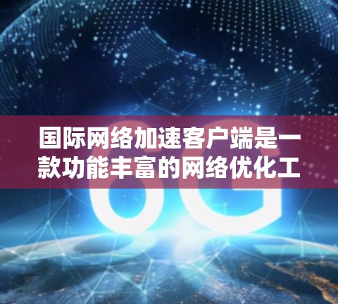 国际网络加速客户端是一款功能丰富的<strong>网络优化</strong>工具,旨在提升用户在国际网络环境下的访问速度和稳定性。以下是对该客户端的详细分析和总结