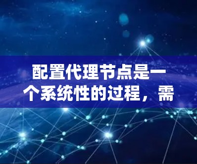 配置代理节点是一个系统性的过程,需要从安装、配置到优化和监控各个方面进行。以下是详细的步骤指南,帮助您顺利配置代理节点 配置代理节点是一个系统性的过程,需要从安装、配置到优化和监控各个方面进行。以下是详细的步骤指南,帮助您顺利配置代理节点