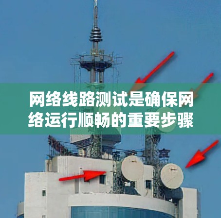 网络线路测试是确保网络运行顺畅的重要步骤,特别适用于初级用户。以下是网络线路测试的分步教程,帮助您系统地进行测试 网络线路测试是确保网络运行顺畅的重要步骤,特别适用于初级用户。以下是网络线路测试的分步教程,帮助您系统地进行测试