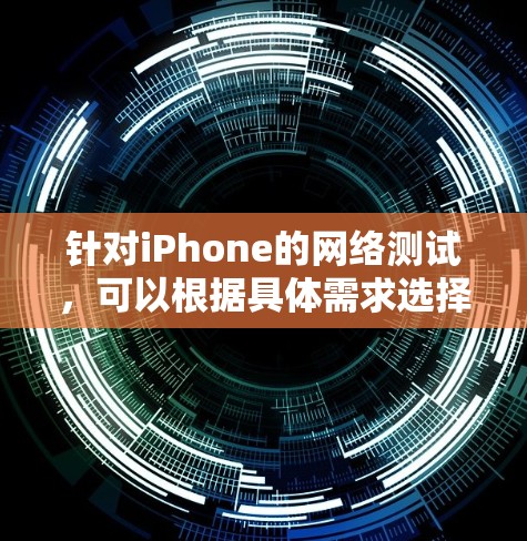 针对iPhone的网络测试,可以根据具体需求选择合适的工具 针对iPhone的网络测试,可以根据具体需求选择合适的工具