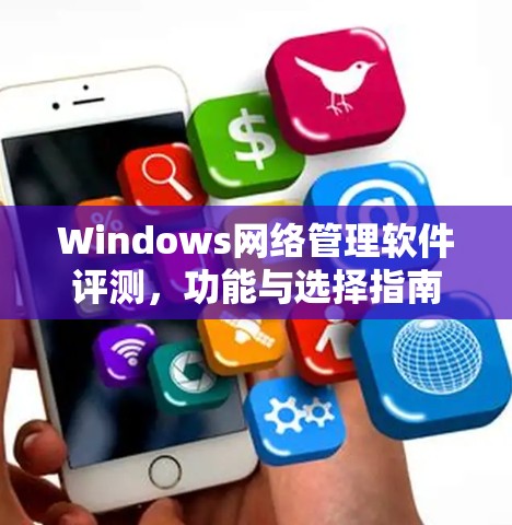 Windows网络管理软件评测,功能与选择指南 Windows网络管理软件评测,功能与选择指南