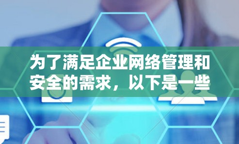 为了满足企业网络管理和安全的需求，以下是一些常用的网络工具及其简要说明，帮助您选择适合的解决方案