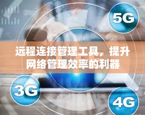 远程连接管理工具，提升网络管理效率的利器