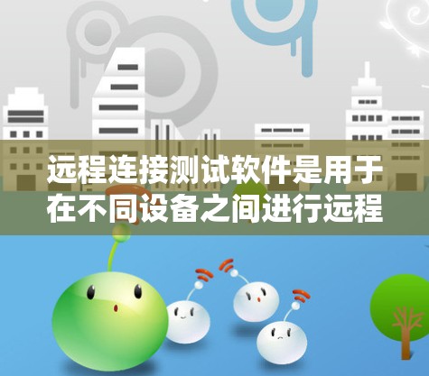 远程连接测试软件是用于在不同设备之间进行远程控制和测试的工具。这些软件通常支持跨平台操作,允许用户在不同操作系统上进行远程连接和操作。以下是一些常见的远程连接测试软件,并简要介绍它们的功能和适用场景 远程连接测试软件是用于在不同设备之间进行远程控制和测试的工具。这些软件通常支持跨平台操作,允许用户在不同操作系统上进行远程连接和操作。以下是一些常见的远程连接测试软件,并简要介绍它们的功能和适用场景