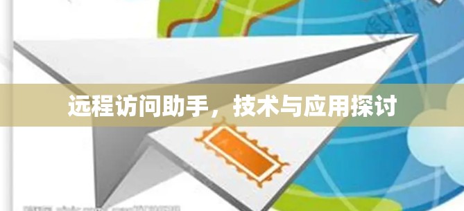 远程访问助手，技术与应用探讨