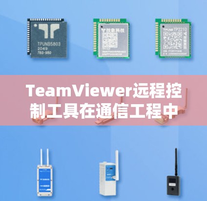 TeamViewer远程控制工具在通信工程中的应用 TeamViewer远程控制工具在通信工程中的应用