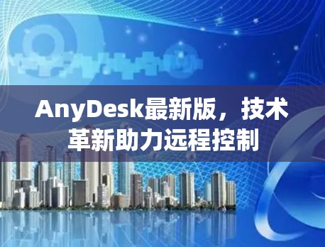 AnyDesk最新版,技术革新助力远程控制 AnyDesk最新版,技术革新助力远程控制