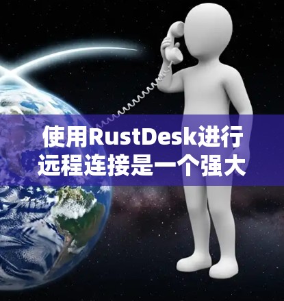 使用RustDesk进行远程连接是一个强大的工具，能够帮助您高效地管理和操作远程服务器或设备。以下是使用RustDesk进行远程连接的分步指南