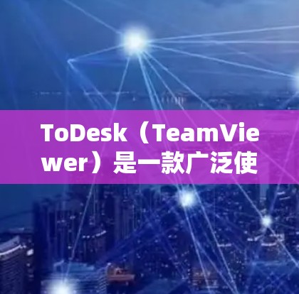 ToDesk（TeamViewer）是一款广泛使用的远程控制和远程会议软件，适用于个人和企业用户。以下是配置ToDesk的基本步骤，假设你是第一次使用ToDesk进行配置
