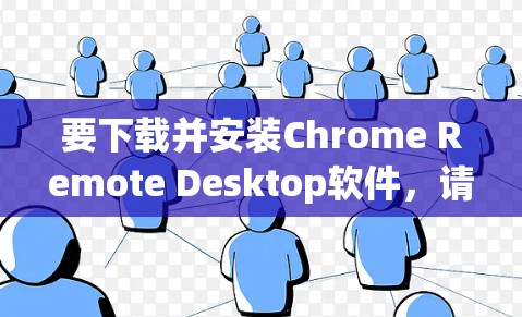 要下载并安装Chrome Remote Desktop软件，请按照以下步骤操作