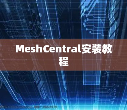 MeshCentral安装教程 MeshCentral安装教程