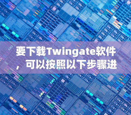 要下载Twingate软件,可以按照以下步骤进行 要下载Twingate软件,可以按照以下步骤进行