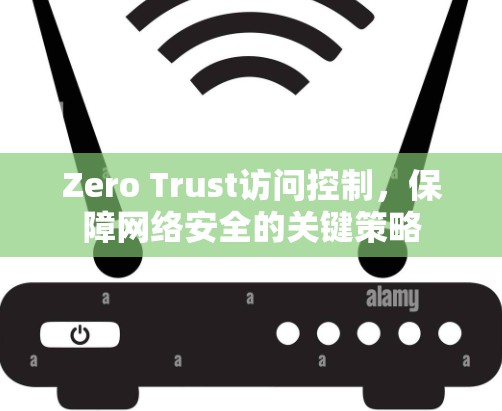 Zero Trust访问控制，保障网络安全的关键策略