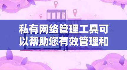 私有网络管理工具可以帮助您有效管理和维护私有网络环境。以下是一些常用的私有网络管理工具,按分类列出 私有网络管理工具可以帮助您有效管理和维护私有网络环境。以下是一些常用的私有网络管理工具,按分类列出