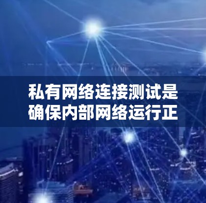 私有网络连接测试是确保内部网络运行正常的重要步骤。以下是一些常用的方法和工具,可以帮助你测试私有网络的连接状态 私有网络连接测试是确保内部网络运行正常的重要步骤。以下是一些常用的方法和工具,可以帮助你测试私有网络的连接状态
